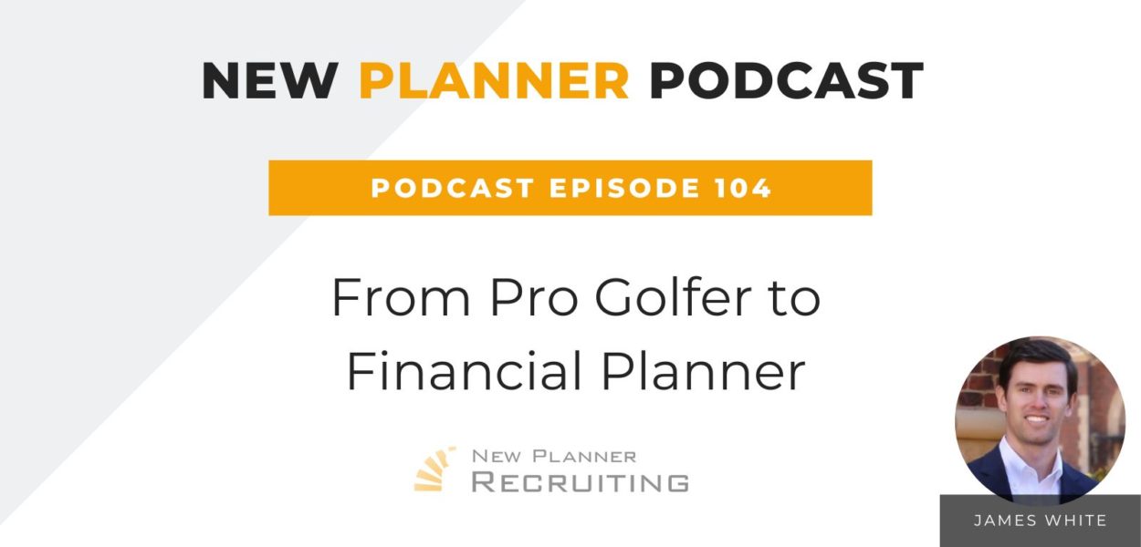 Ep #104: From Pro Golfer to Financial Planner with James White