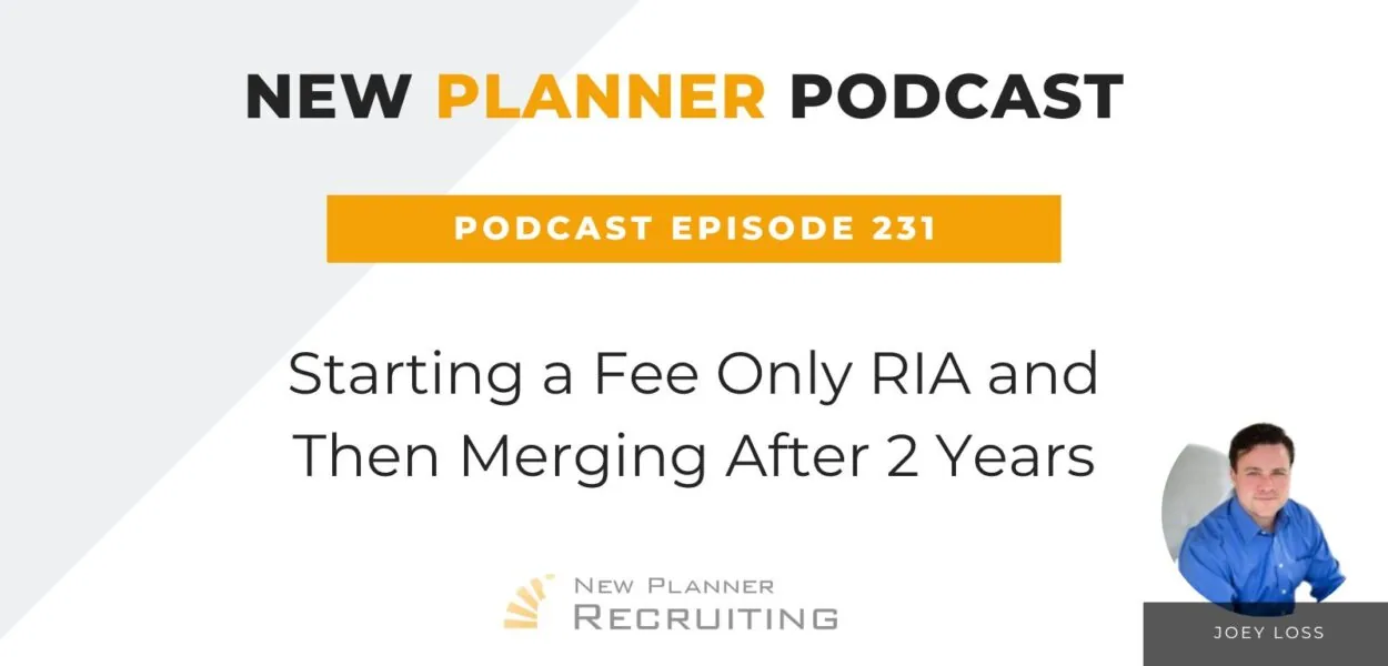 Ep #231: Starting a Fee Only RIA and Then Merging After 2 Years with Joey Loss