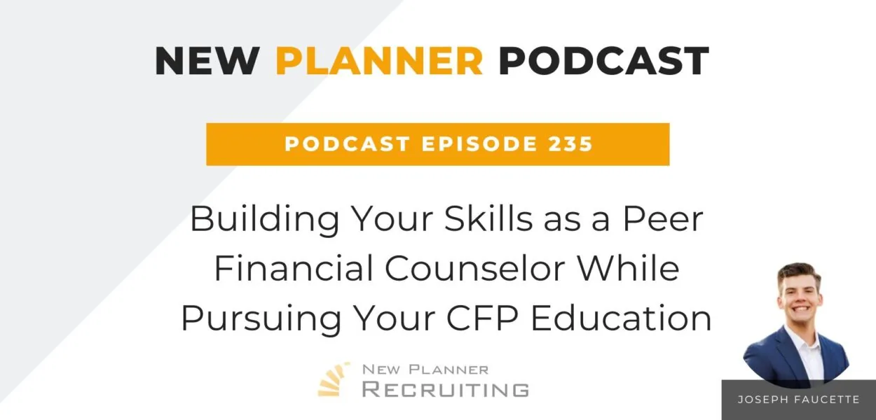 Ep #235: Building Your Skills as a Peer Financial Counselor While Pursuing Your CFP Education with Joseph Faucette