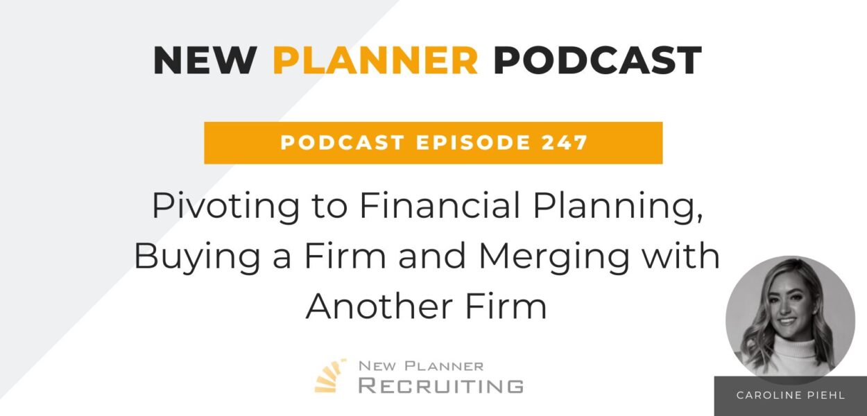 Ep #247: Pivoting to Financial Planning, Buying a Firm and Merging with Another Firm with Caroline Piehl