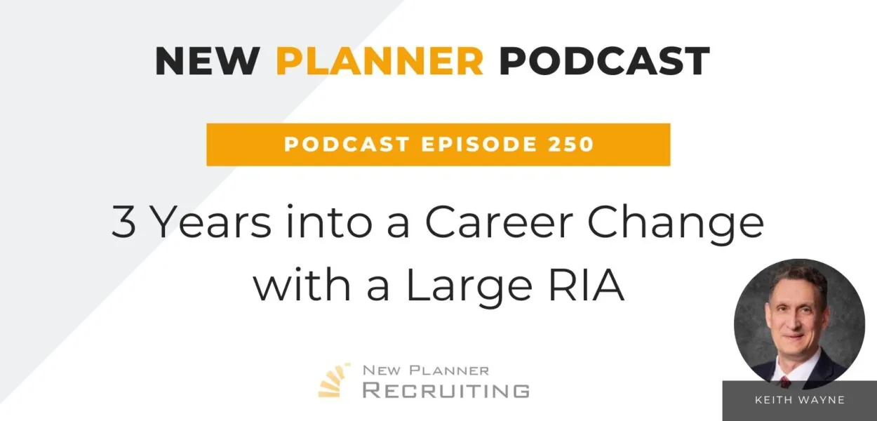 Ep #250: 3 Years into a Career Change with a Large RIA with Keith Wayne