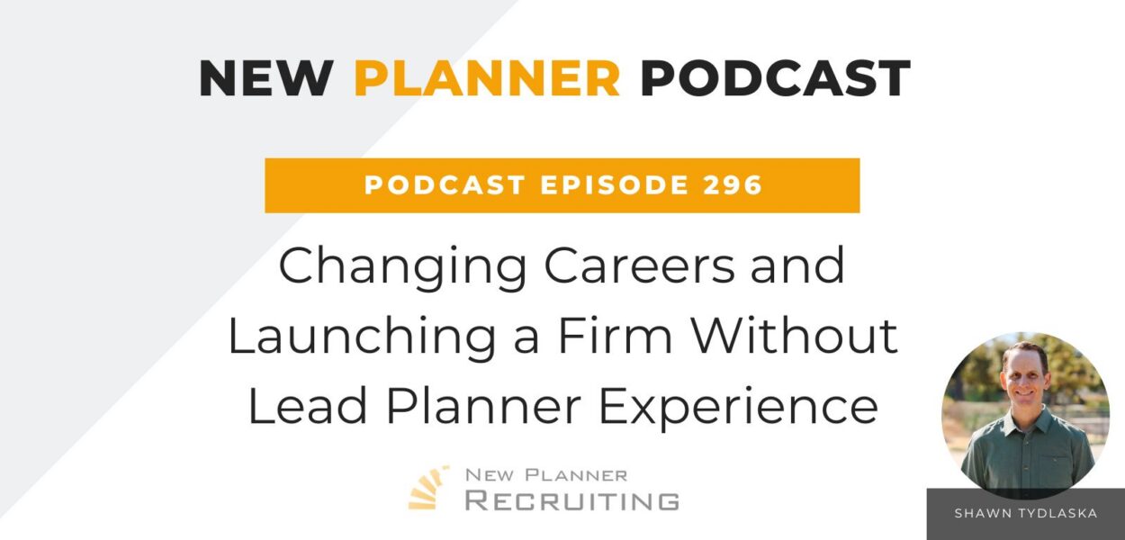 Ep #296: Changing Careers and Launching a Firm Without Lead Planner Experience with Shawn Tydlaska